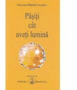 Pasiti cat aveti lumina - Omraam Mikhael Aivanhov (ISBN: 9786068184029)