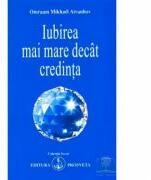 Iubirea mai mare decat credinta - Omraam Mikhael Aivanhov (ISBN: 9789738107687)