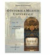 O istorie a muzicii universale, volumul 4. De la Rossini la Wagner - Ioana Stefanescu (ISBN: 9786067470789)