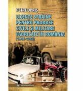 Licente straine pentru produse civile si militare fabricate in Romania (1946-1989) - Petre Opris (ISBN: 9789733210719)