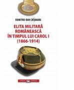Elita militara romaneasca in timpul lui Carol I (1866-1914) - Dumitru-Dan Crismaru (ISBN: 9789733210535)