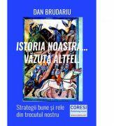 Istoria noastra. . . vazuta altfel! Strategii bune si rele din trecutul nostru - Dan Brudariu (ISBN: 9786069965351)