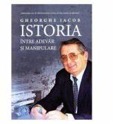 Istoria, intre adevar si manipulare - Gheorghe Iacob (ISBN: 9786067972559)