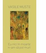 Eu nici in moarte n-am sa pot muri. Poeme de dragoste - Vasile Muste (ISBN: 9786067972566)