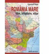 Romania Mare. Idee, infaptuire, viitor - Apostol Stan (ISBN: 9789738455580)