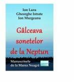 Galceava sonetelor de la Neptun. Manuscrisele de la Marea Neagra - Ion Lazu, Ion Murgeanu, Gheorghe Istrate (ISBN: 9786060012672)