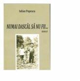 Numai dascal sa nu fii. . . - Iulian Popescu (ISBN: 9786061156160)