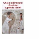 Cheia labirintului casniciei: supletea iubirii - Ieromonah Benedict Stancu (ISBN: 9786069405994)