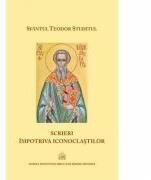 Scrieri impotriva iconoclastilor - Sfantul Teodor Studitul (ISBN: 9789736165122)