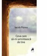 Ceva care sa-mi aminteasca de tine - Iacob Florea (ISBN: 9786066647151)