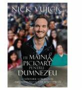 Fii maini si picioare pentru Dumnezeu - Nick Vujicic (ISBN: 9786068712949)