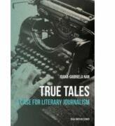 True Tales. A Case for Literary Journalism, limba engleza - Ioana Gabriela-Nan (ISBN: 9786061713233)