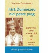 Fara Dumnezeu nici peste prag Volumul 2. Duhovnici sarbi ai veacului 20 - Vladimir Dimitrievici (ISBN: 9786065502987)
