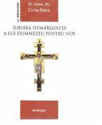 Iubirea nemarginita a lui Dumnezeu pentru noi - Liviu Petcu (ISBN: 9786066667104)
