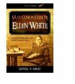 Sa o cunoastem pe Ellen White - George R. Knight (ISBN: 9789731019673)