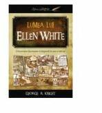 Lumea lui Ellen White - George R. Knight (ISBN: 9789731018539)