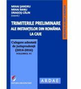 Trimiterile preliminare ale instantelor din Romania la CJUE. Culegere adnotata de jurisprudenta (2014-2016) Volumul 6 - Mihai Sandru (ISBN: 9786062807238)