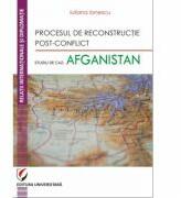 Procesul de reconstructie post-conflict. Studiu de caz: Afganistan - Iuliana Ionescu (ISBN: 9786062806279)