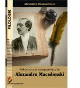 Publicistica si corespondenta lui Alexandru Macedonski - Alexandra Dragomirescu (ISBN: 9786062805500)