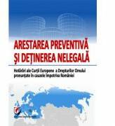 Arestarea preventiva si detinerea nelegala. Hotarari ale Curtii Europene a Drepturilor Omului pronuntate in cauzele impotriva Romaniei (ISBN: 9786062801755)