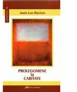 Prolegomene la caritate - Jean-Luc Marion (ISBN: 9789731415956)