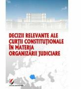 Decizii relevante ale Curtii Constitutionale in materia organizarii judiciare - Dragos Calin (ISBN: 9786065917941)