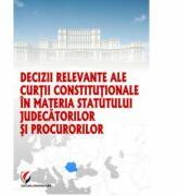 Decizii relevante ale Curtii Constitutionale in materia statutului judecatorilor si procurorilor - Dragos Calin (ISBN: 9786065917958)