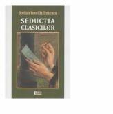 Seductia clasicilor - Stefan Ion Ghilimescu (ISBN: 9789737261700)