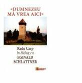 Dumnezeu ma vrea aici. Radu Carp in dialog cu Eginald Schlattner - Radu Carp, Eginald Schlattner (ISBN: 9786068756264)