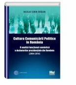 Cultura Comunicarii Politice in Romania. O analiza functional-semiotica a dezbaterilor prezidențiale din Romania (2004-2014) - Nicolae - Sorin Dragan (ISBN: 9786062609160)
