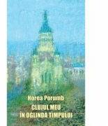 Clujul meu in oglinda timpului - Horea Porumb (ISBN: 9786067971514)