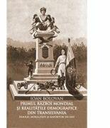 Primul Razboi Mondial si realitatile demografice din Transilvania. Familie, moralitate si raporturi de gen - Ioan Bolovan (ISBN: 9786068699172)