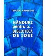 Ganduri pentru o. . . biblioteca de idei - Teodor Ardelean (ISBN: 9786067972337)