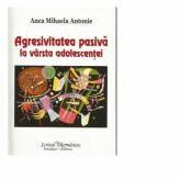 Agresivitatea pasiva la varsta adolescentei - Anca Mihaela Antonie (ISBN: 9786066741996)
