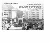 Ranile unui oras. Bucuresti bombardat. 4 aprilie-26 august 1944 - Alexandru Arma (ISBN: 9789736457852)
