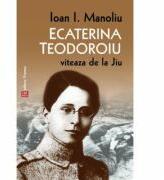 Ecaterina Teodoroiu. Viteaza de la Jiu - Ioan I. Manoliu (ISBN: 9789736457395)
