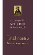 Tatal nostru. Nu suntem singuri - mitrop. Antonie Plamadeala (ISBN: 9789731365480)