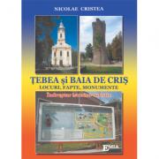 TEBEA SI BAIA DE CRIS. Locuri, fapte, monumente - Nicolae Cristea (ISBN: 9789737531872)