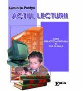 Actul lecturii. Intre biblioteca virtuala si cea clasica - Luminita Pantya (ISBN: 9789737531667)