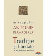 Traditie si libertate in spiritualitatea ortodoxa - Mitropolit Antonie Plamadeala (ISBN: 9789731361826)