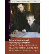Idealul educational in pedagogia crestina: Clement din Alexandria, Sfantul Ioan Gura de Aur, Fericitul Augustin - Cristina Benga (ISBN: 9789731361307)