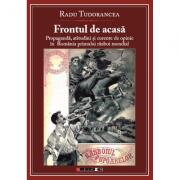 Frontul de acasa - Propaganda, atitudini si curente de opinie in Romania Primului Razboi Mondial - Radu Tudorancea (ISBN: 9786067112917)