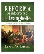 Reforma si intoarcerea la Evanghelie - Erwin W. Lutzer (ISBN: 9786067320732)