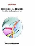 Filosofia ca terapie. Ce sa faci cand nu stii ce sa faci - Emil Stan (ISBN: 9786062401757)