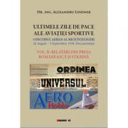 ULTIMELE ZILE DE PACE ALE AVIATIEI SPORTIVE. Vol. II - RELATARI DIN PRESA ROMANEASCA SI STRAINA - Dr. Ing. Alexandru Lindner (ISBN: 9786067117912)