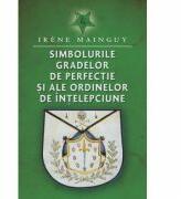 Simbolurile gradelor de perfectie si ale ordinelor de intelepciune - Irene Mainguy (ISBN: 9786068251431)