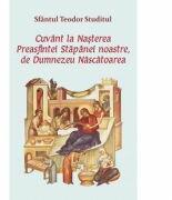 Cuvant la Nasterea Preasfintei Stapanei noastre, de Dumnezeu Nascatoarea - Sfantul Teodor Studitul (ISBN: 9786065502840)