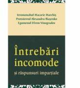 Intrebari incomode si raspunsuri impartiale - Ieromonahul Macarie Marchis, Protoiereul Alexandru Iliasenko (ISBN: 9786065502932)