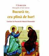 „Bucura-te, cea plina de har Cuvinte la Praznicele Maicii Domnului - Simeon, Mitropolit al Noii Smirne (ISBN: 9786065502703)
