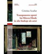 Transpunerea operei lui Mircea Eliade in alte limbaje ale artei - Cristina Scarlat (ISBN: 9786067114966)